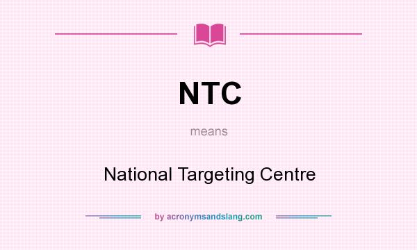 What does NTC mean? It stands for National Targeting Centre