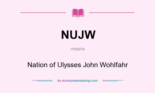 What does NUJW mean? It stands for Nation of Ulysses John Wohlfahr
