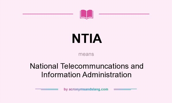 What does NTIA mean? It stands for National Telecommuncations and Information Administration