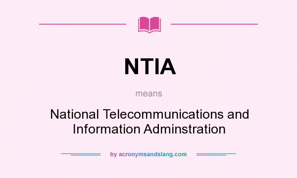 What does NTIA mean? It stands for National Telecommunications and Information Adminstration
