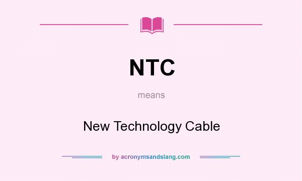 What does NTC mean? It stands for New Technology Cable