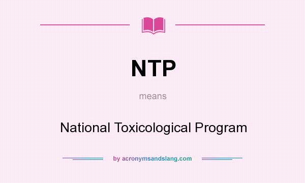 What does NTP mean? It stands for National Toxicological Program