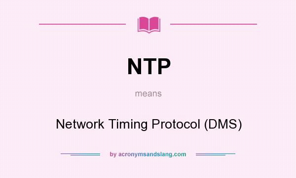 What does NTP mean? It stands for Network Timing Protocol (DMS)