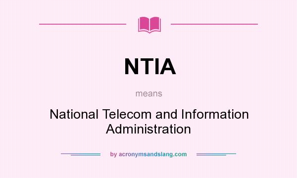 What does NTIA mean? It stands for National Telecom and Information Administration