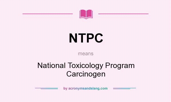 What does NTPC mean? It stands for National Toxicology Program Carcinogen