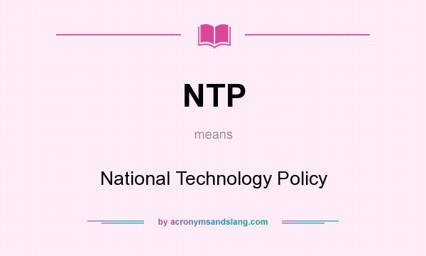 What does NTP mean? It stands for National Technology Policy
