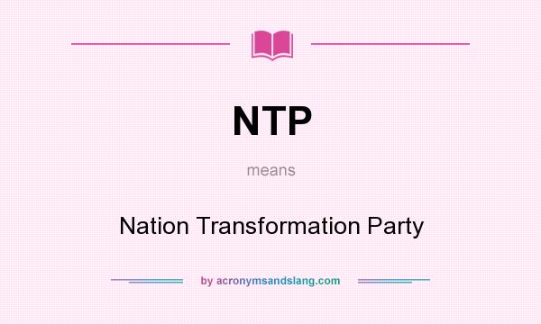 What does NTP mean? It stands for Nation Transformation Party