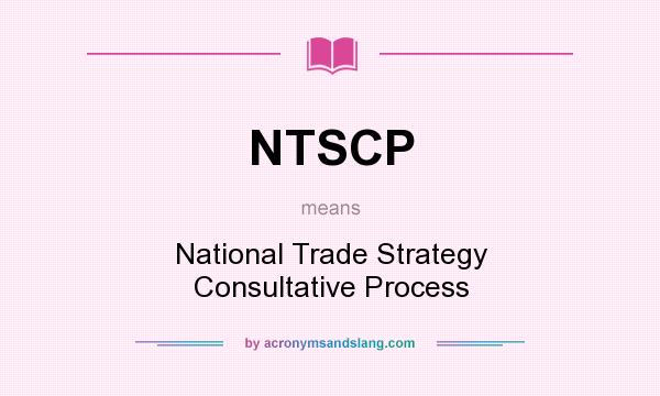 What does NTSCP mean? It stands for National Trade Strategy Consultative Process