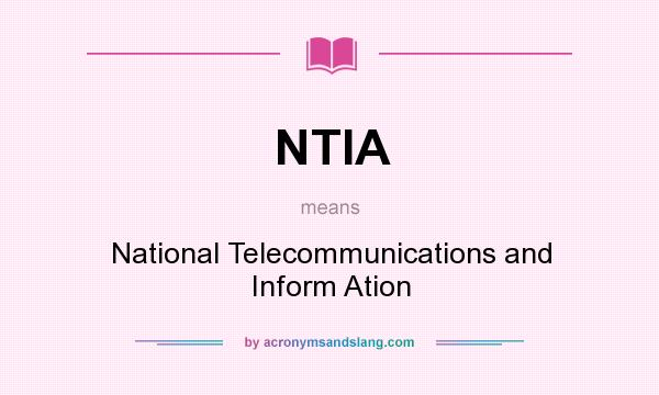 What does NTIA mean? It stands for National Telecommunications and Inform Ation