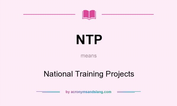 What does NTP mean? It stands for National Training Projects
