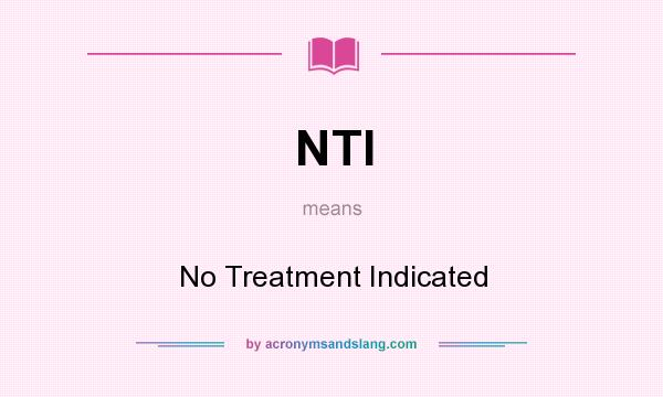 What does NTI mean? It stands for No Treatment Indicated