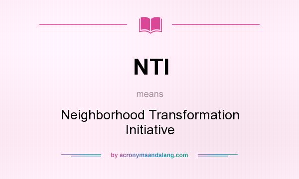 What does NTI mean? It stands for Neighborhood Transformation Initiative