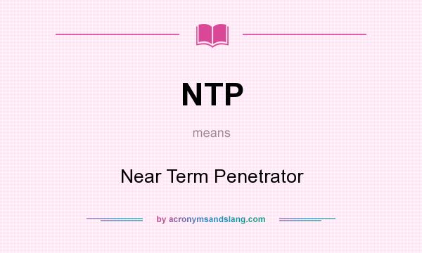 What does NTP mean? It stands for Near Term Penetrator