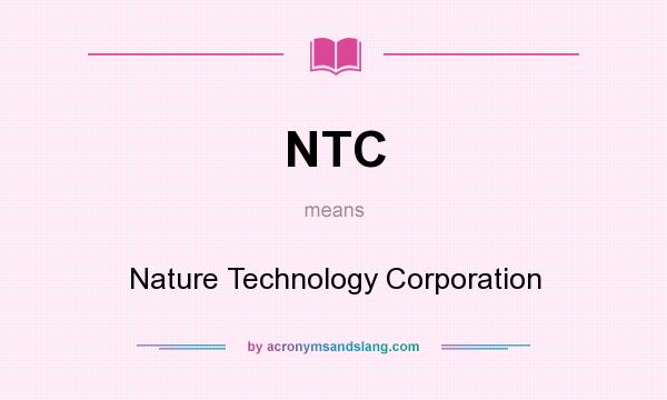 What does NTC mean? It stands for Nature Technology Corporation