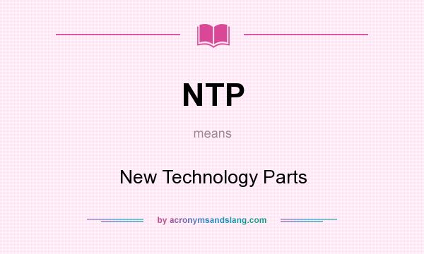 What does NTP mean? It stands for New Technology Parts