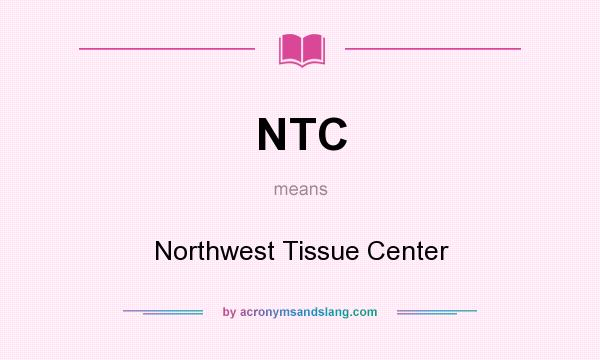 What does NTC mean? It stands for Northwest Tissue Center