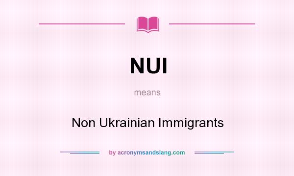 What does NUI mean? It stands for Non Ukrainian Immigrants