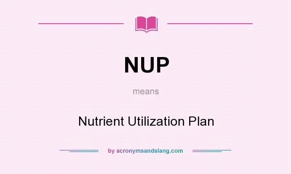 What does NUP mean? It stands for Nutrient Utilization Plan
