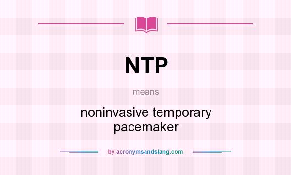 What does NTP mean? It stands for noninvasive temporary pacemaker