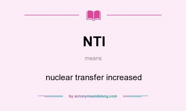 What does NTI mean? It stands for nuclear transfer increased