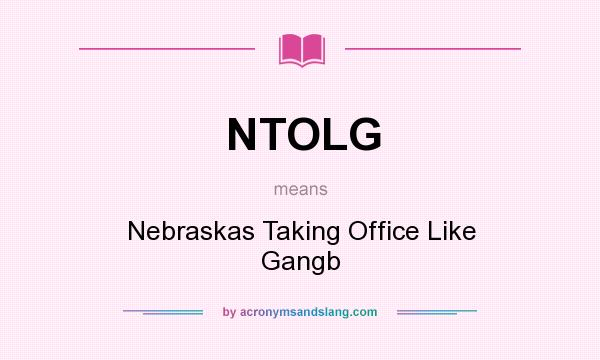 What does NTOLG mean? It stands for Nebraskas Taking Office Like Gangb