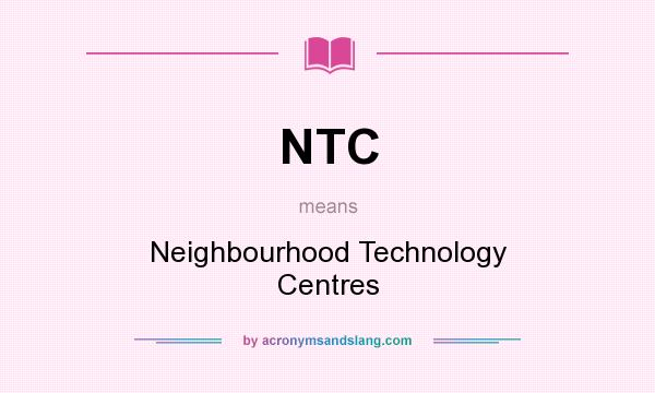 What does NTC mean? It stands for Neighbourhood Technology Centres