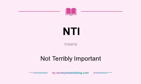 What does NTI mean? It stands for Not Terribly Important