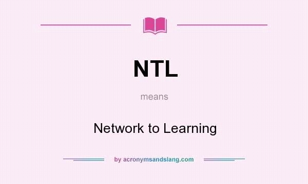 What does NTL mean? It stands for Network to Learning