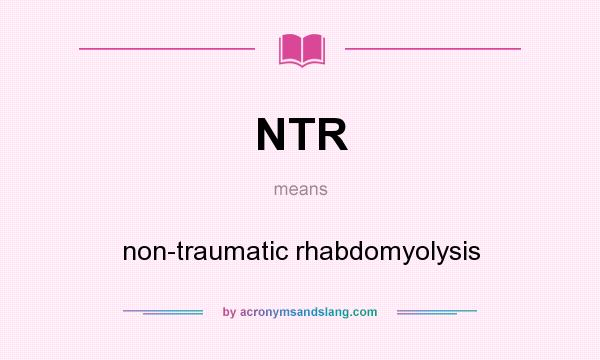 What does NTR mean? It stands for non-traumatic rhabdomyolysis