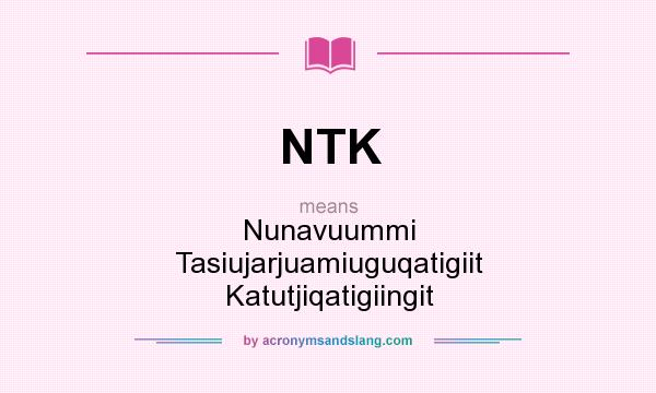 What does NTK mean? It stands for Nunavuummi Tasiujarjuamiuguqatigiit Katutjiqatigiingit