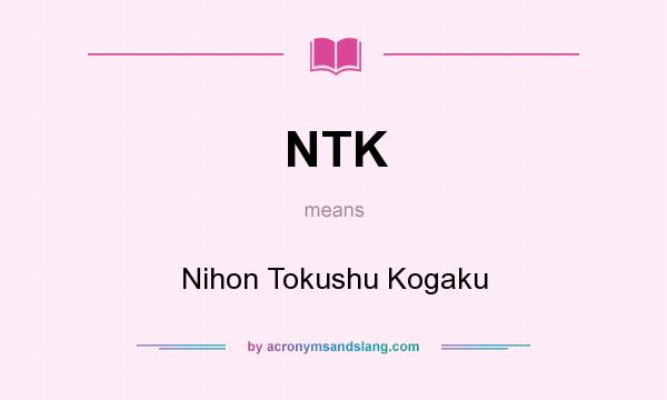 What does NTK mean? It stands for Nihon Tokushu Kogaku