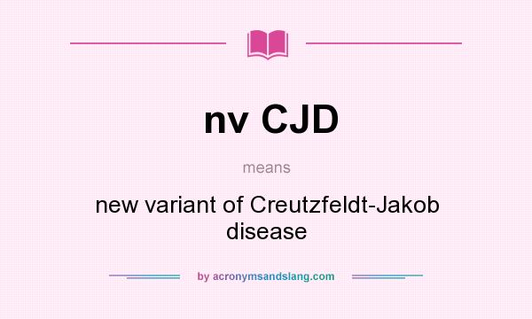 What does nv CJD mean? It stands for new variant of Creutzfeldt-Jakob disease