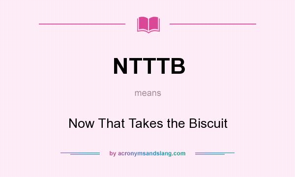 What does NTTTB mean? It stands for Now That Takes the Biscuit