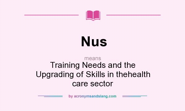 What does Nus mean? It stands for Training Needs and the Upgrading of Skills in thehealth care sector