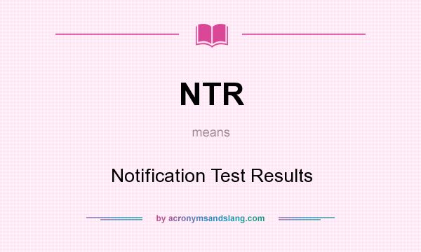What does NTR mean? It stands for Notification Test Results