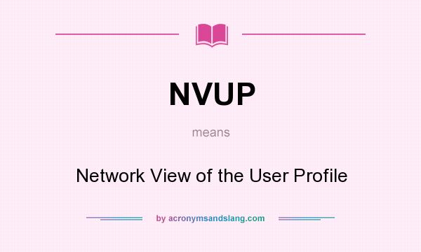 What does NVUP mean? It stands for Network View of the User Profile