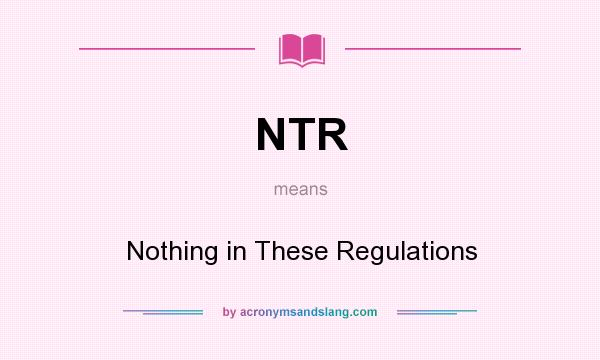 What does NTR mean? It stands for Nothing in These Regulations