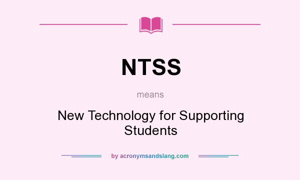 What does NTSS mean? It stands for New Technology for Supporting Students