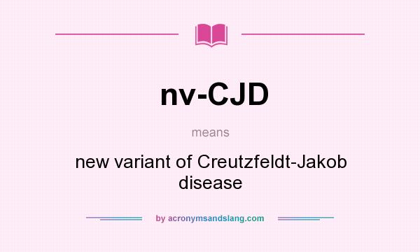 What does nv-CJD mean? It stands for new variant of Creutzfeldt-Jakob disease