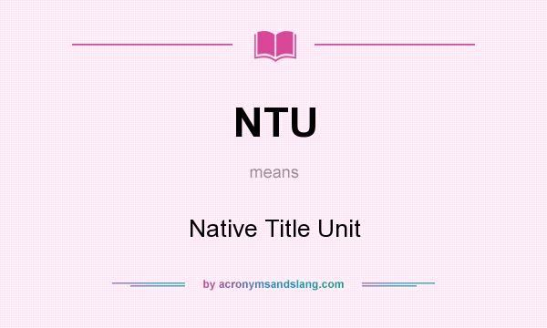 What does NTU mean? It stands for Native Title Unit
