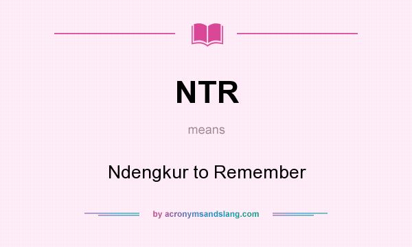 What does NTR mean? It stands for Ndengkur to Remember