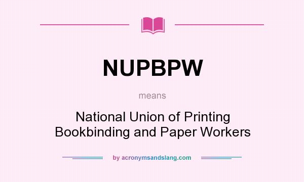 What does NUPBPW mean? It stands for National Union of Printing Bookbinding and Paper Workers