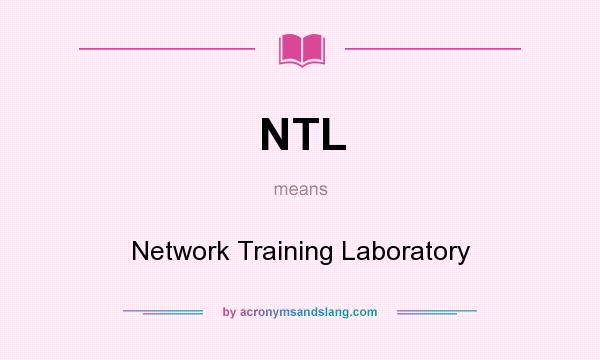 What does NTL mean? It stands for Network Training Laboratory