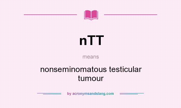 What does nTT mean? It stands for nonseminomatous testicular tumour