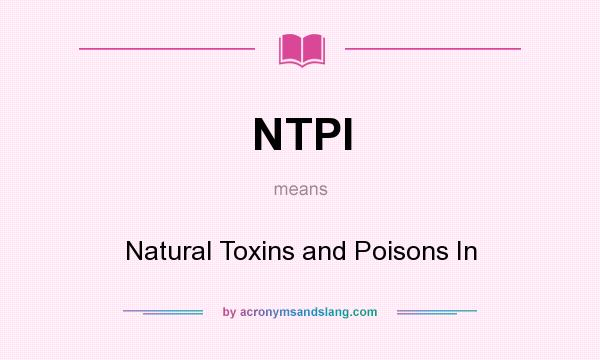 What does NTPI mean? It stands for Natural Toxins and Poisons In