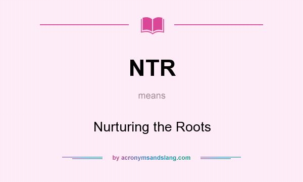 What does NTR mean? It stands for Nurturing the Roots