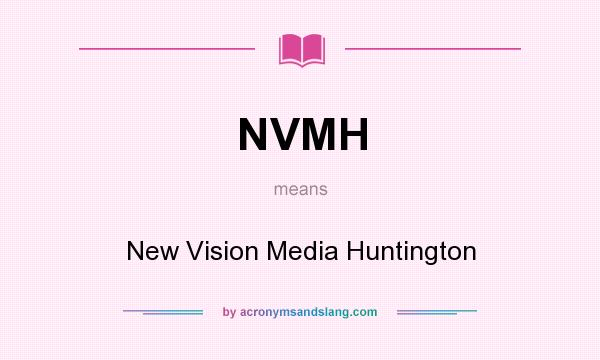 What does NVMH mean? It stands for New Vision Media Huntington