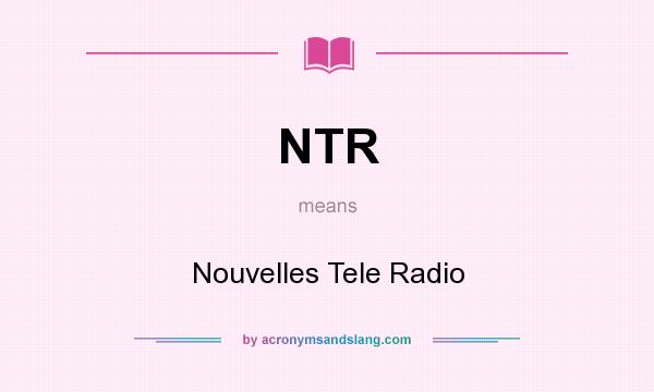 What does NTR mean? It stands for Nouvelles Tele Radio