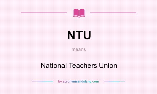 What does NTU mean? It stands for National Teachers Union