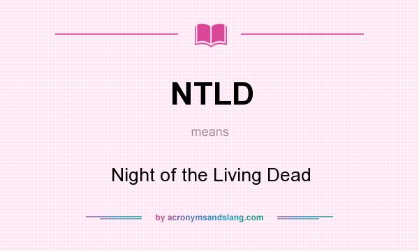 What does NTLD mean? It stands for Night of the Living Dead